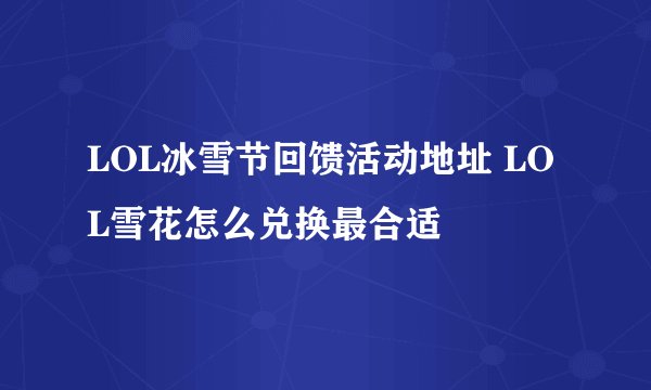 LOL冰雪节回馈活动地址 LOL雪花怎么兑换最合适