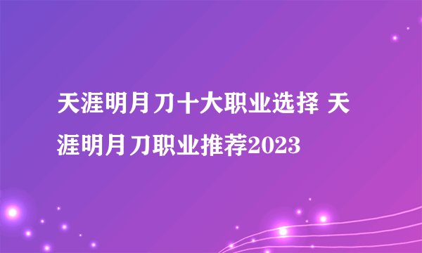 天涯明月刀十大职业选择 天涯明月刀职业推荐2023