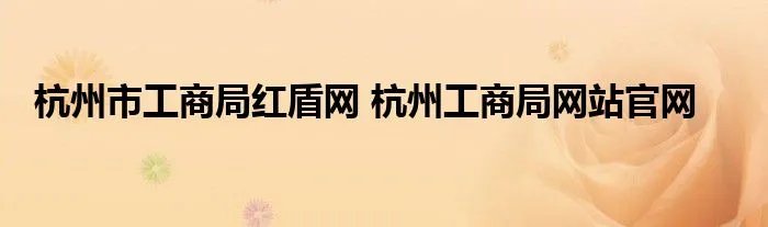 杭州市工商局红盾网 杭州工商局网站官网