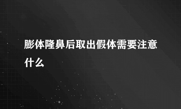 膨体隆鼻后取出假体需要注意什么