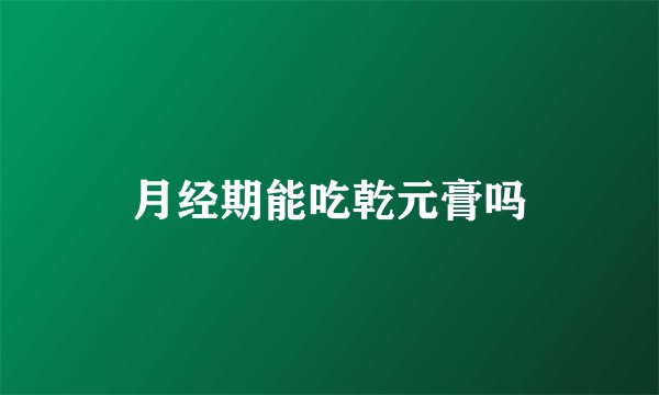 月经期能吃乾元膏吗