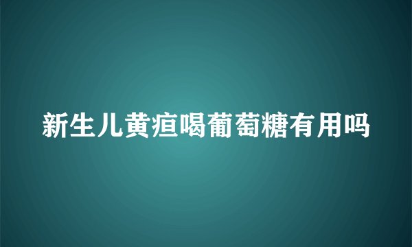 新生儿黄疸喝葡萄糖有用吗