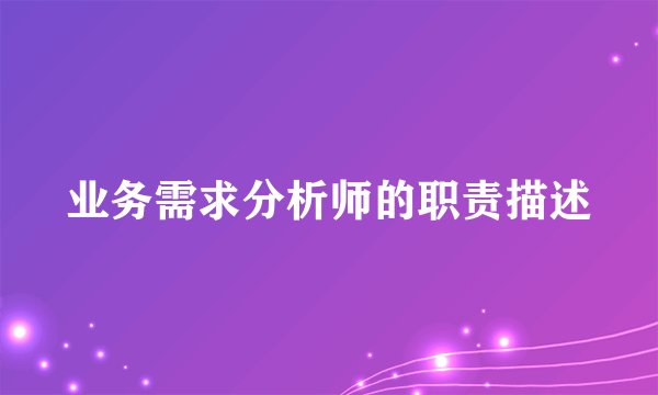 业务需求分析师的职责描述