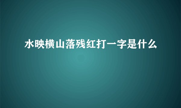 水映横山落残红打一字是什么