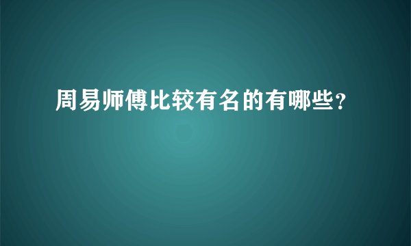 周易师傅比较有名的有哪些？