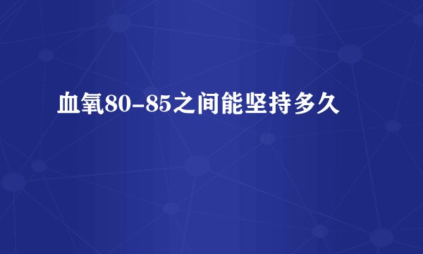 血氧80-85之间能坚持多久