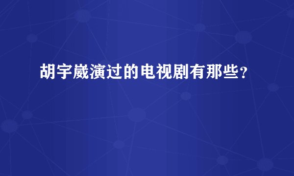 胡宇崴演过的电视剧有那些？