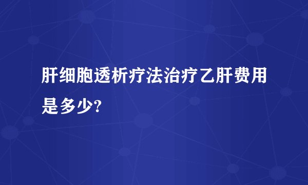 肝细胞透析疗法治疗乙肝费用是多少?