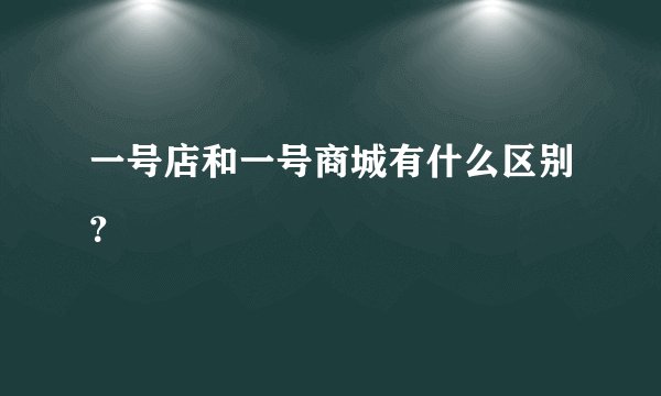 一号店和一号商城有什么区别？