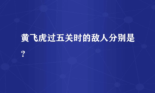 黄飞虎过五关时的敌人分别是？