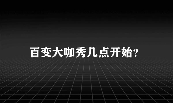 百变大咖秀几点开始？