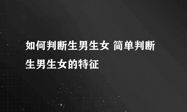 如何判断生男生女 简单判断生男生女的特征