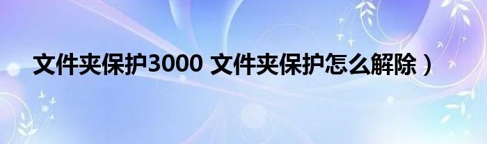 文件夹保护3000 文件夹保护怎么解除)