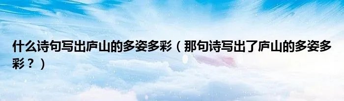什么诗句写出庐山的多姿多彩（那句诗写出了庐山的多姿多彩？）