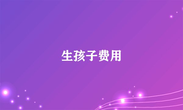 生孩子费用