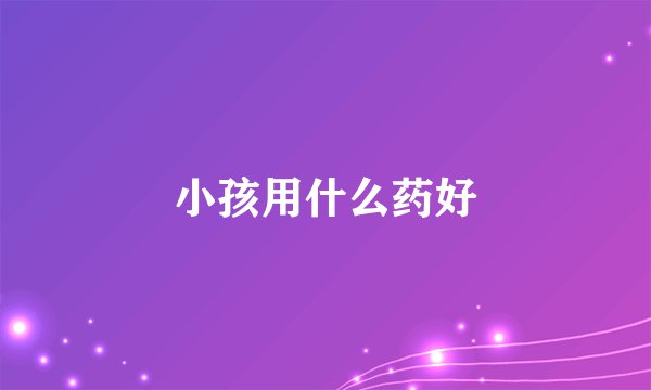 小孩用什么药好