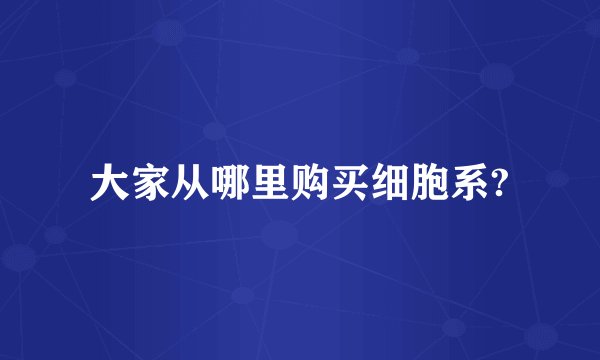 大家从哪里购买细胞系?
