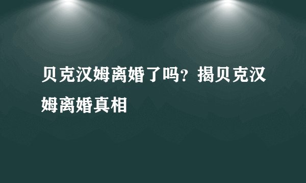 贝克汉姆离婚了吗？揭贝克汉姆离婚真相