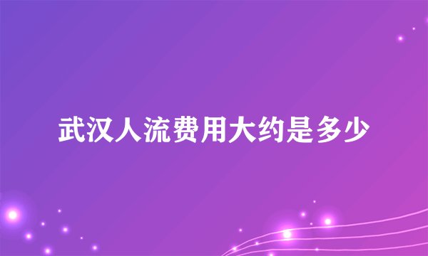 武汉人流费用大约是多少