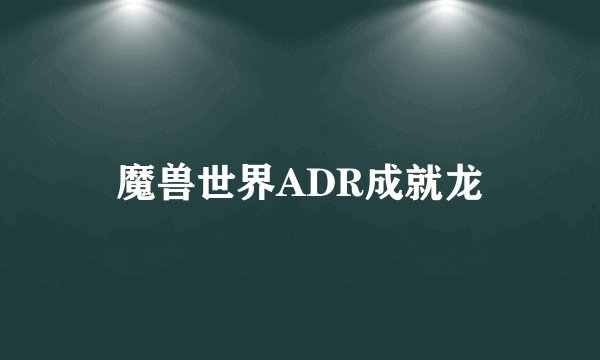 魔兽世界ADR成就龙