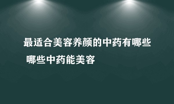 最适合美容养颜的中药有哪些 哪些中药能美容