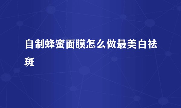 自制蜂蜜面膜怎么做最美白祛斑