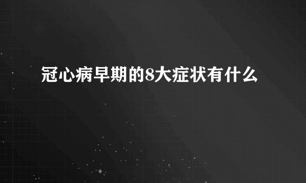冠心病早期的8大症状有什么