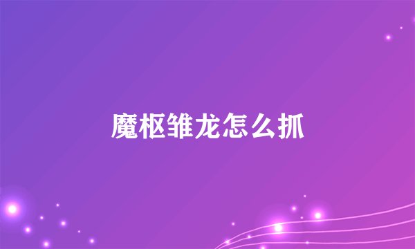 魔枢雏龙怎么抓