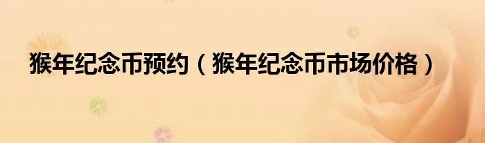 猴年纪念币预约（猴年纪念币市场价格）