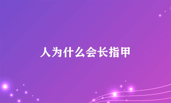 人为什么会长指甲