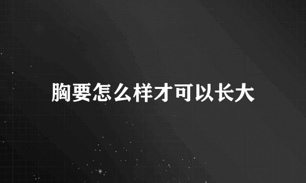 胸要怎么样才可以长大
