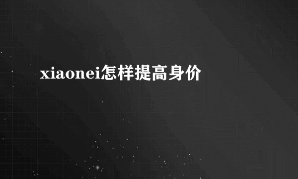 xiaonei怎样提高身价