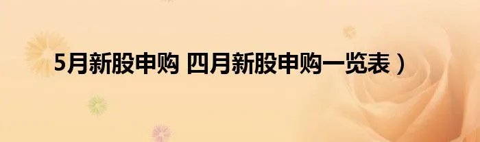 5月新股申购 四月新股申购一览表）