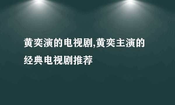 黄奕演的电视剧,黄奕主演的经典电视剧推荐