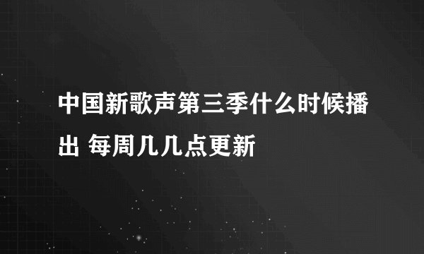 中国新歌声第三季什么时候播出 每周几几点更新