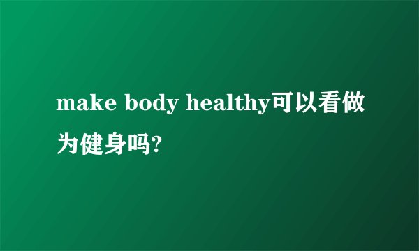 make body healthy可以看做为健身吗?