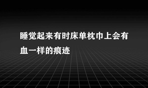 睡觉起来有时床单枕巾上会有血一样的痕迹