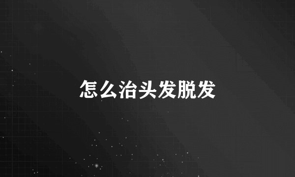 怎么治头发脱发