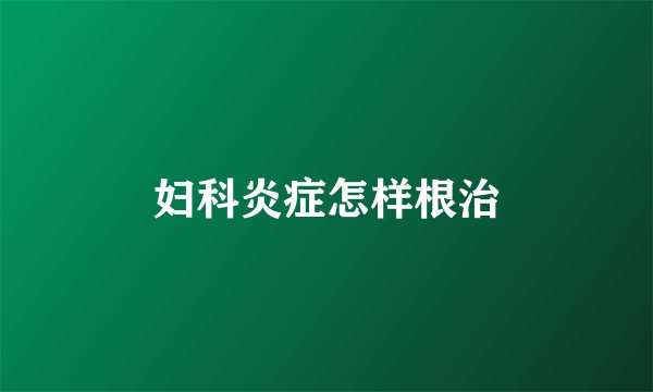 妇科炎症怎样根治