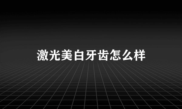激光美白牙齿怎么样