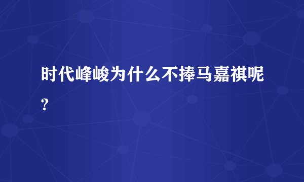 时代峰峻为什么不捧马嘉祺呢?