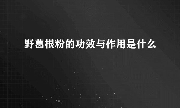 野葛根粉的功效与作用是什么