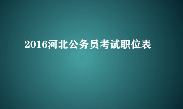 2016河北公务员考试职位表