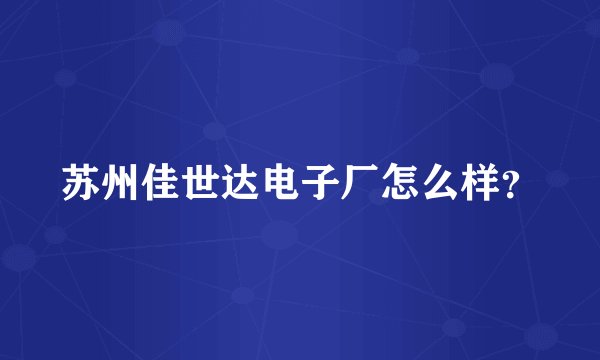 苏州佳世达电子厂怎么样?