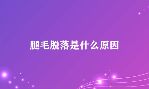 腿毛脱落是什么原因