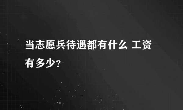 当志愿兵待遇都有什么 工资有多少？