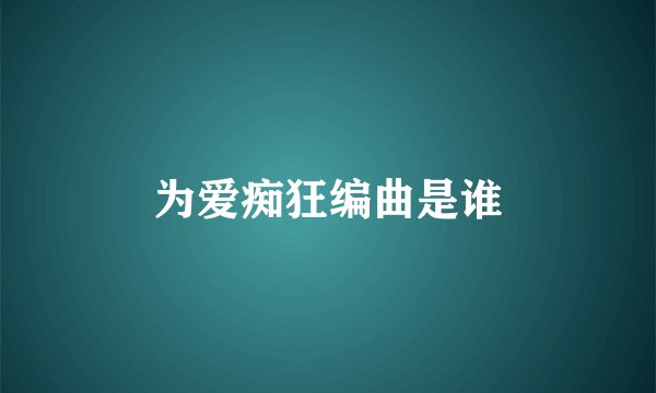 为爱痴狂编曲是谁
