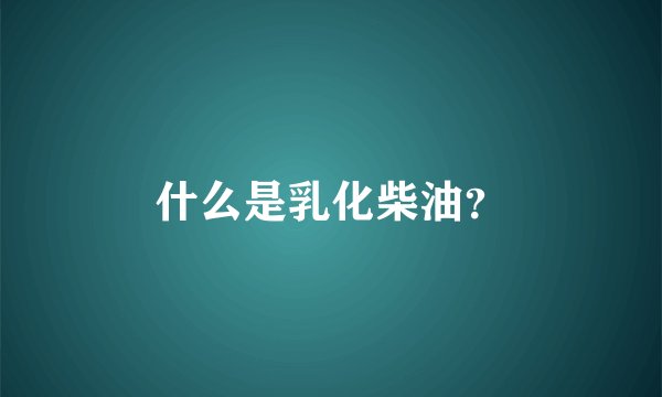 什么是乳化柴油？