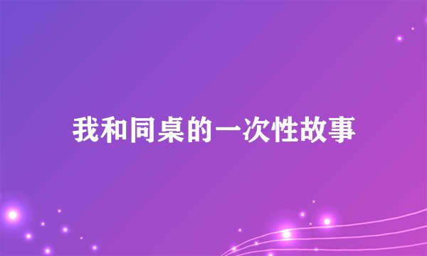 我和同桌的一次性故事