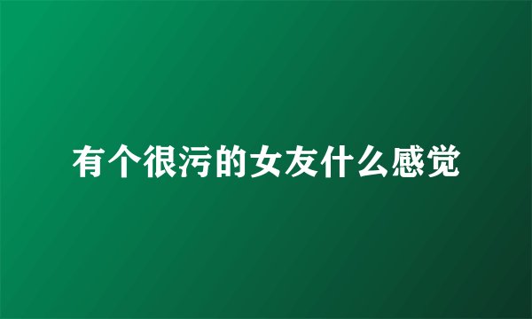 有个很污的女友什么感觉